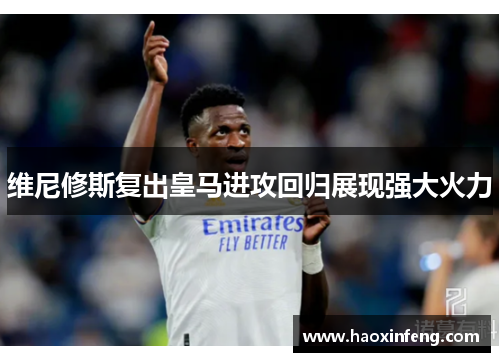 维尼修斯复出皇马进攻回归展现强大火力
